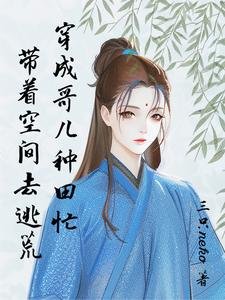 逃荒要種田:有個空間合理吧/帶着空間去逃荒:穿成哥兒種田忙